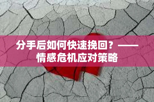 分手后如何快速挽回？——情感危机应对策略