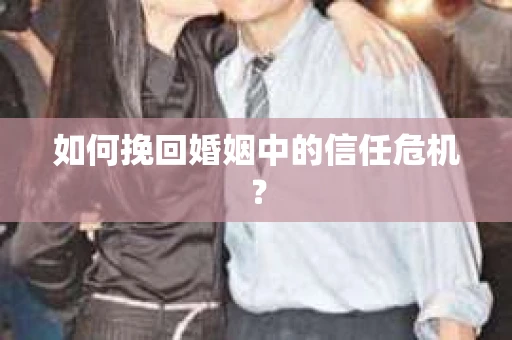 如何挽回婚姻中的信任危机？