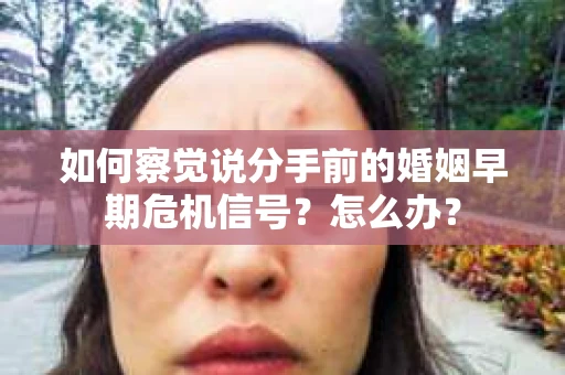 如何察觉说分手前的婚姻早期危机信号？怎么办？