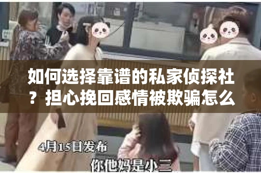 如何选择靠谱的私家侦探社？担心挽回感情被欺骗怎么办？