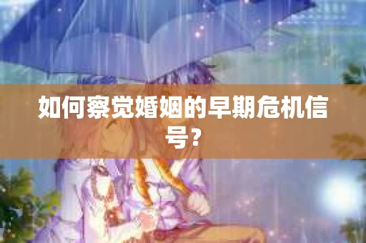 如何察觉婚姻的早期危机信号？