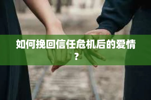 如何挽回信任危机后的爱情？