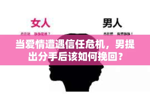 当爱情遭遇信任危机，男提出分手后该如何挽回？