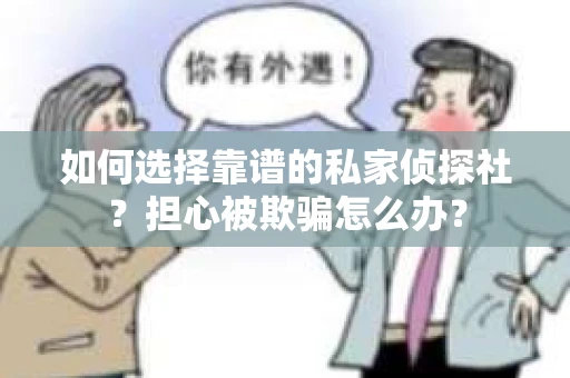如何选择靠谱的私家侦探社？担心被欺骗怎么办？