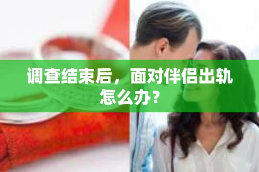 调查结束后，面对伴侣出轨怎么办？
