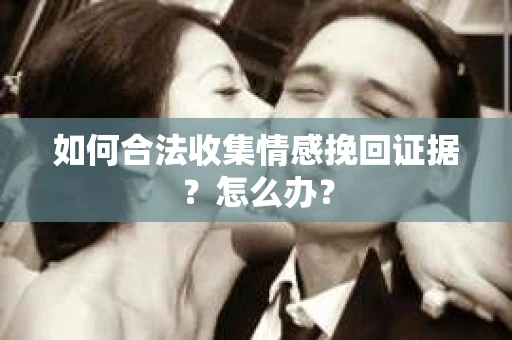 如何合法收集情感挽回证据？怎么办？