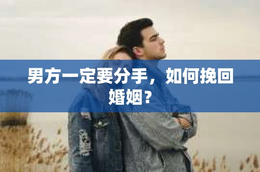 男方一定要分手，如何挽回婚姻？