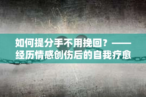 如何提分手不用挽回？——经历情感创伤后的自我疗愈与前行计划