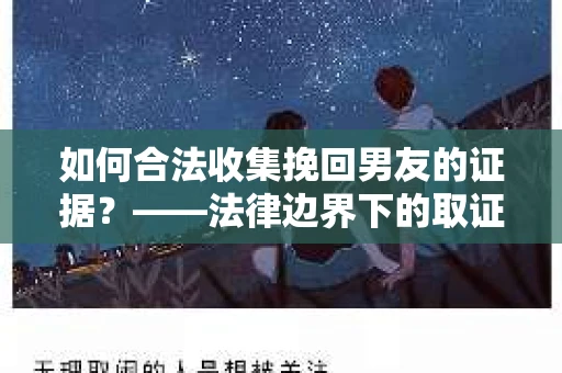 如何合法收集挽回男友的证据？——法律边界下的取证策略