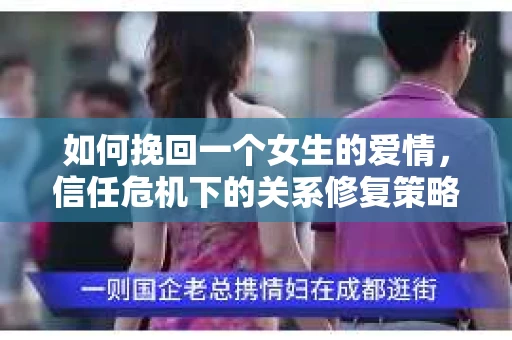 如何挽回一个女生的爱情，信任危机下的关系修复策略