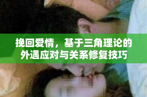 挽回爱情，基于三角理论的外遇应对与关系修复技巧