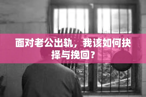 面对老公出轨，我该如何抉择与挽回？