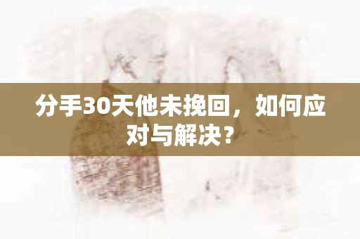 分手30天他未挽回，如何应对与解决？