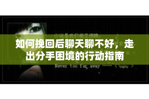 如何挽回后聊天聊不好，走出分手困境的行动指南