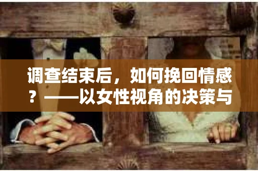 调查结束后，如何挽回情感？——以女性视角的决策与前行之路