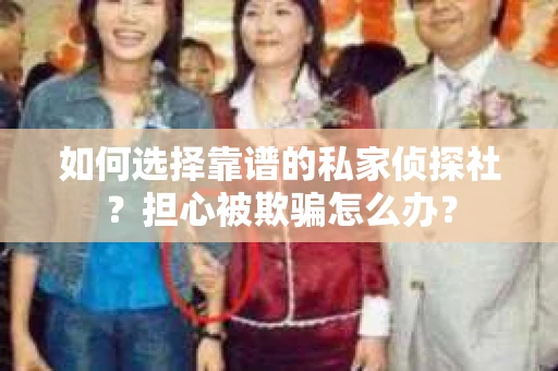 如何选择靠谱的私家侦探社？担心被欺骗怎么办？