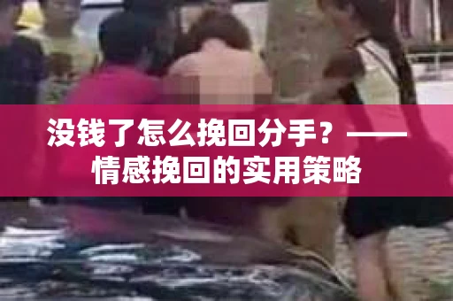 没钱了怎么挽回分手？——情感挽回的实用策略