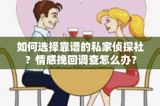 如何选择靠谱的私家侦探社？情感挽回调查怎么办？