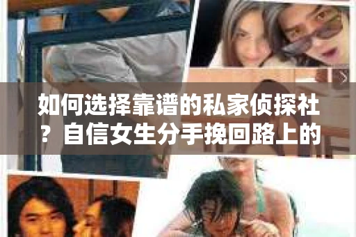 如何选择靠谱的私家侦探社？自信女生分手挽回路上的关键一步怎么办？