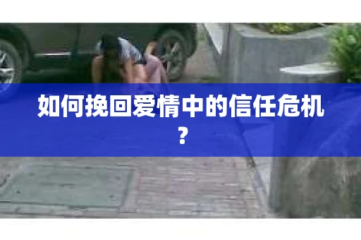 如何挽回爱情中的信任危机？