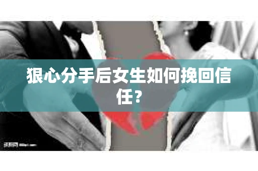 狠心分手后女生如何挽回信任？