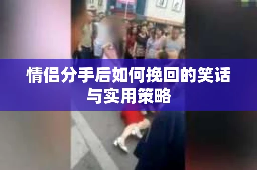 情侣分手后如何挽回的笑话与实用策略