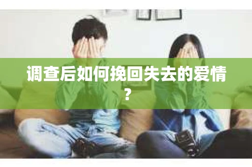 调查后如何挽回失去的爱情？