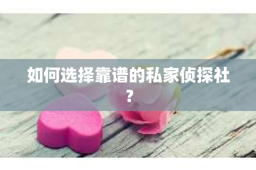 如何选择靠谱的私家侦探社？