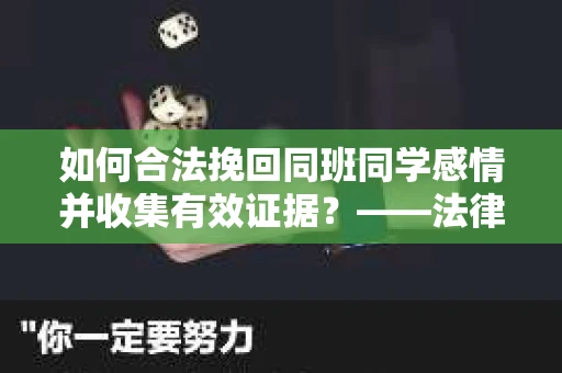 如何合法挽回同班同学感情并收集有效证据？——法律指导下的证据收集策略