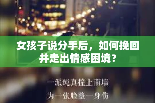 女孩子说分手后，如何挽回并走出情感困境？