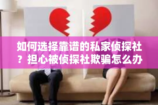 如何选择靠谱的私家侦探社？担心被侦探社欺骗怎么办？