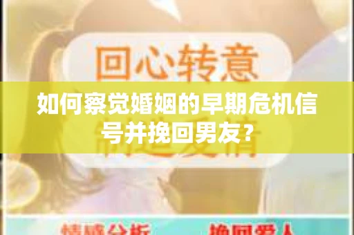 如何察觉婚姻的早期危机信号并挽回男友？