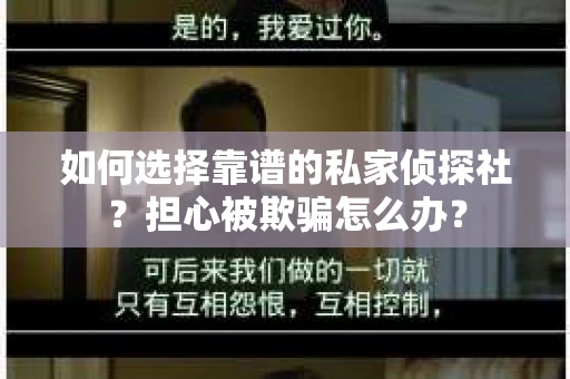 如何选择靠谱的私家侦探社？担心被欺骗怎么办？