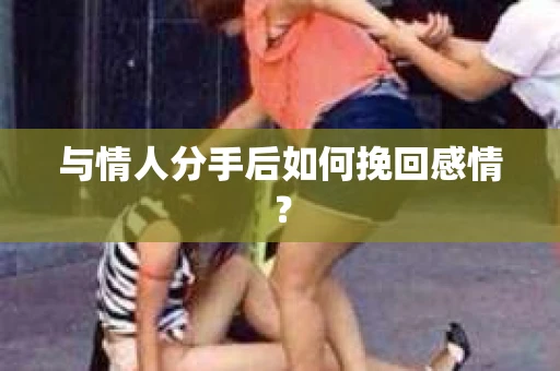 与情人分手后如何挽回感情？