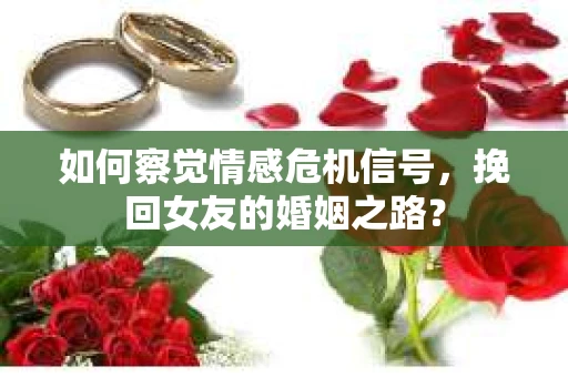 如何察觉情感危机信号，挽回女友的婚姻之路？