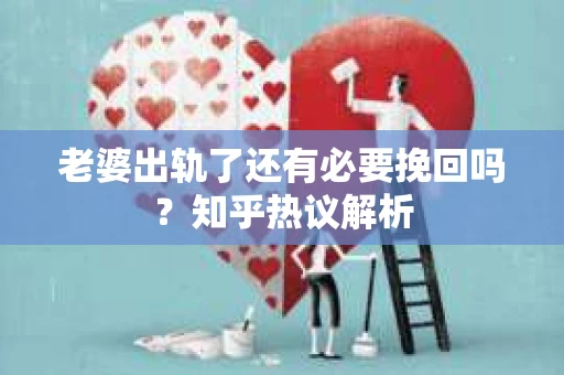 老婆出轨了还有必要挽回吗？知乎热议解析