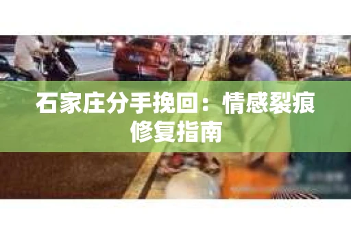 石家庄分手挽回：情感裂痕修复指南