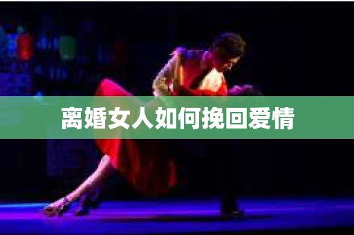 离婚女人如何挽回爱情