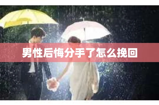 男性后悔分手了怎么挽回