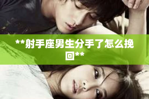 **射手座男生分手了怎么挽回**