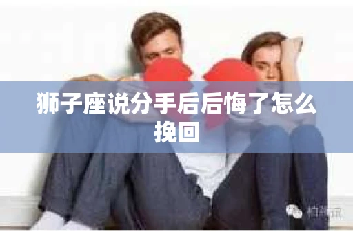 狮子座说分手后后悔了怎么挽回