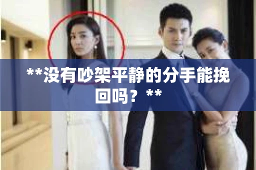 **没有吵架平静的分手能挽回吗？**