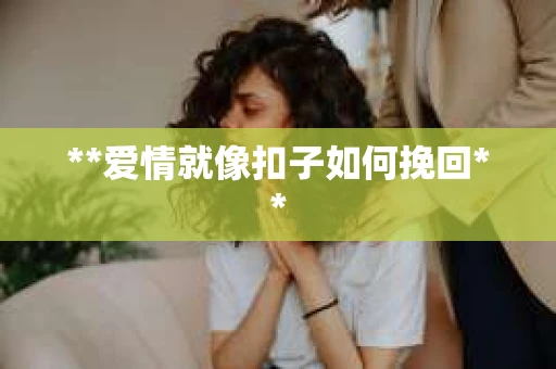 **爱情就像扣子如何挽回**