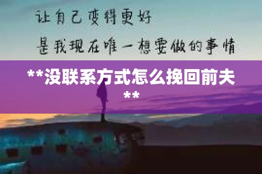 **没联系方式怎么挽回前夫**