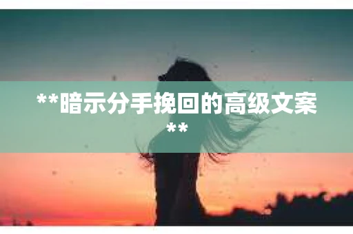 **暗示分手挽回的高级文案**
