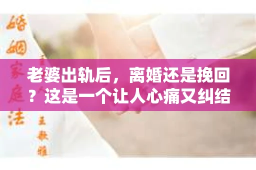 老婆出轨后，离婚还是挽回？这是一个让人心痛又纠结的问题。在这个问题上，每个人都有自己的看法和选择。今天，我就来和大家聊聊这个话题，希望能给大家带来一些启示。