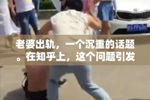 老婆出轨，一个沉重的话题。在知乎上，这个问题引发了无数人的关注和讨论。那么，老婆出轨到底能挽回来吗？今天，我们就来聊聊这个敏感而复杂的问题。