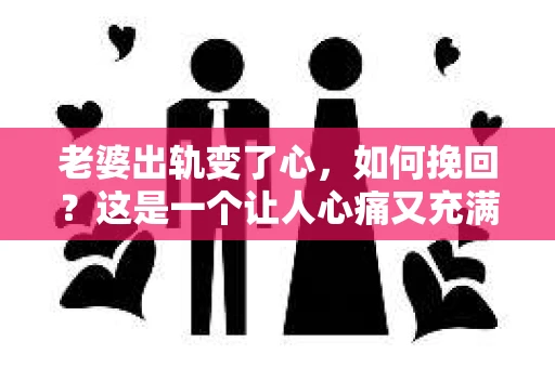 老婆出轨变了心，如何挽回？这是一个让人心痛又充满挑战的问题。在这个问题上，我作为一个从业多年的律师，想和大家分享一下我的看法和经验。