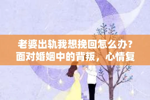 老婆出轨我想挽回怎么办？面对婚姻中的背叛，心情复杂，痛苦不已。在这个时候，如何挽回婚姻，重拾幸福，成为了摆在许多人心头的问题。下面，我就从心理、沟通、行动等方面，为大家提供一些建议。