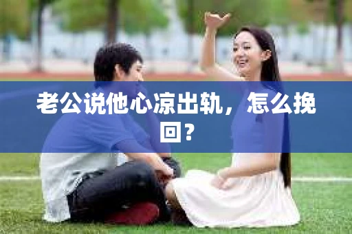老公说他心凉出轨，怎么挽回？